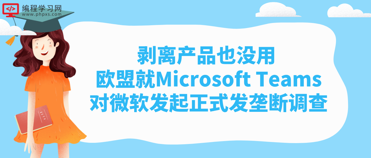剥离产品也没用 欧盟就Microsoft Teams对微软发起正式发垄断调查