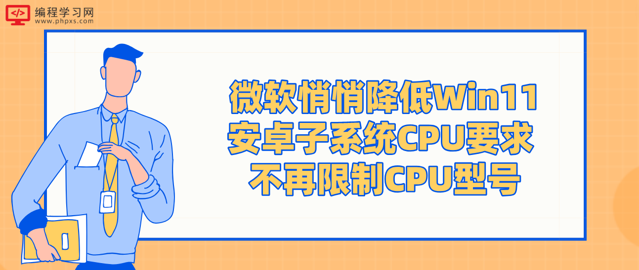 微软悄悄降低Win11安卓子系统CPU要求 不再限制CPU型号