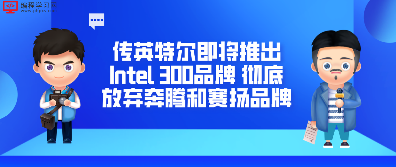 传英特尔即将推出Intel 300品牌 彻底放弃奔腾和赛扬品牌