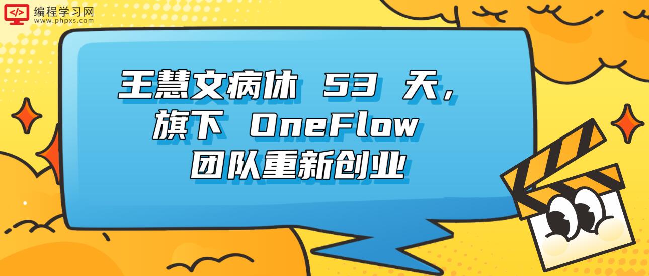 王慧文病休 53 天，旗下 OneFlow 团队重新创业