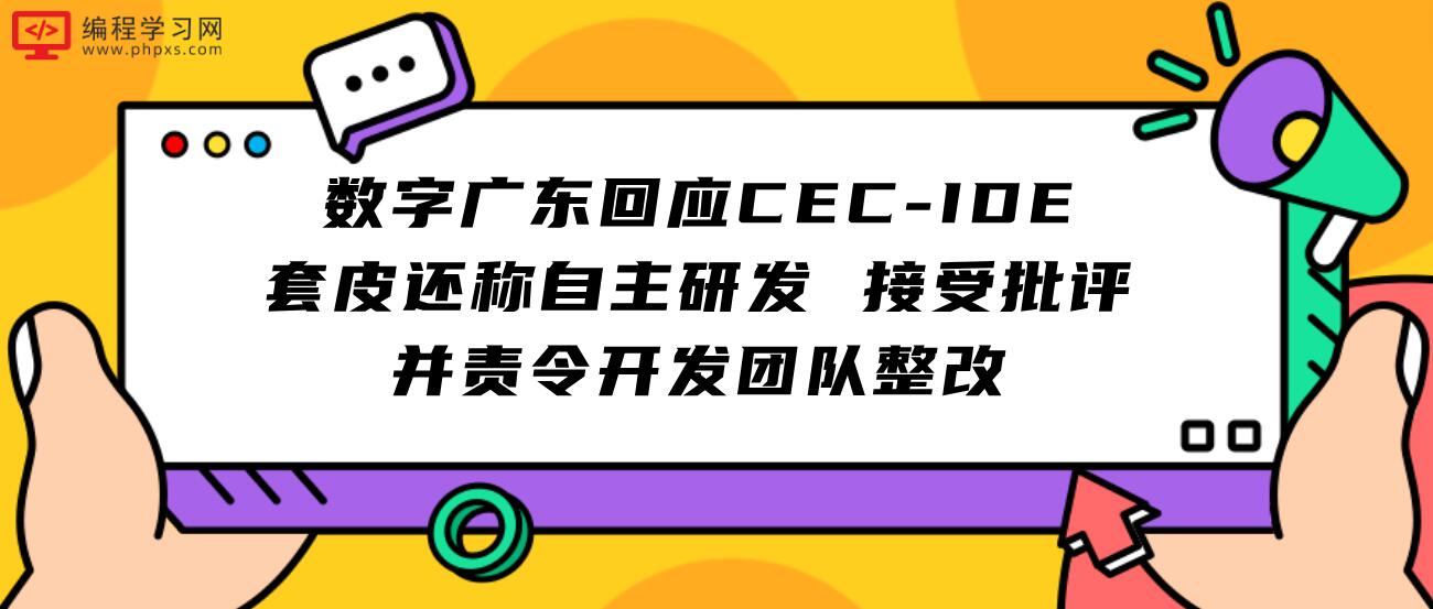 数字广东回应CEC-IDE套皮还称自主研发 接受批评并责令开发团队整改
