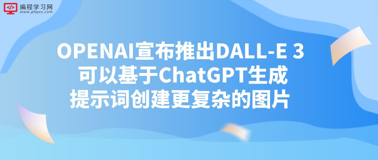 OPENAI宣布推出DALL-E 3 可以基于ChatGPT生成提示词创建更复杂的图片