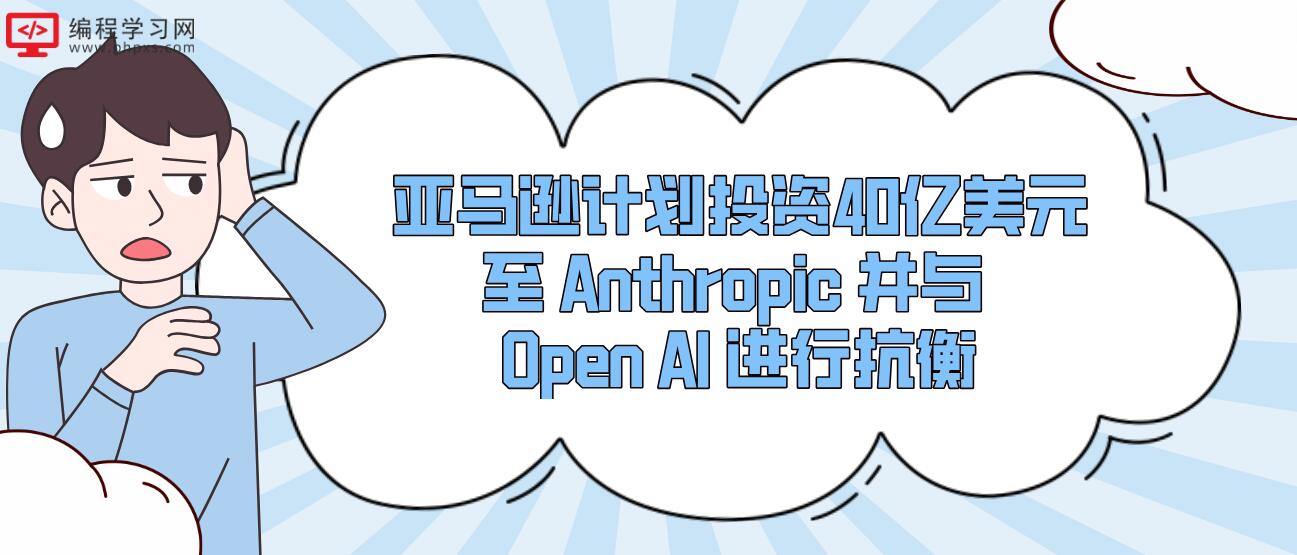 亚马逊计划投资40亿美元至 Anthropic 并与 Open AI 进行抗衡