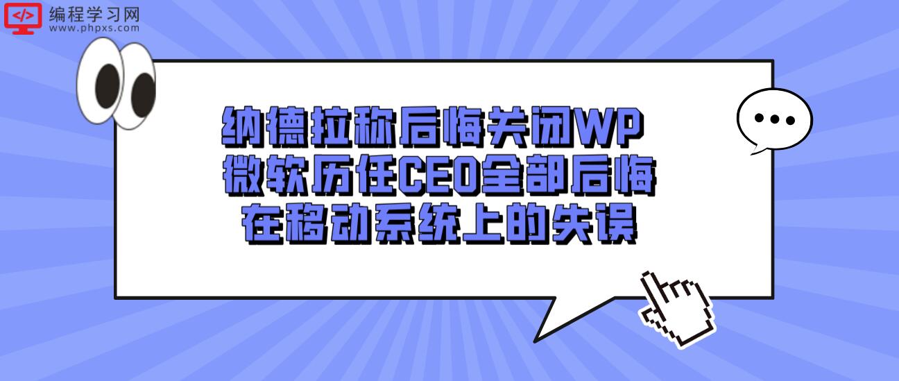 纳德拉称后悔关闭WP 微软历任CEO全部后悔在移动系统上的失误