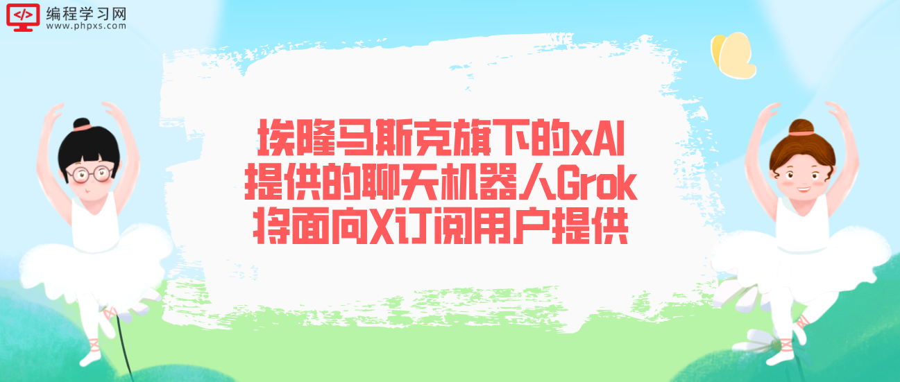 埃隆马斯克旗下的xAI提供的聊天机器人Grok将面向X订阅用户提供