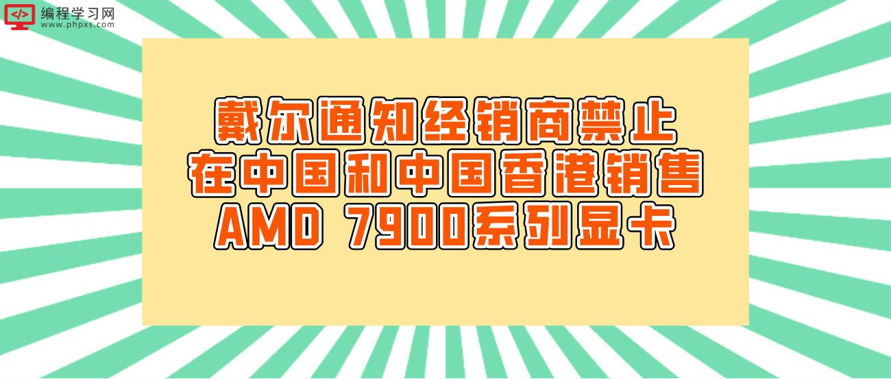 戴尔通知经销商禁止在中国和中国香港销售AMD 7900系列显卡