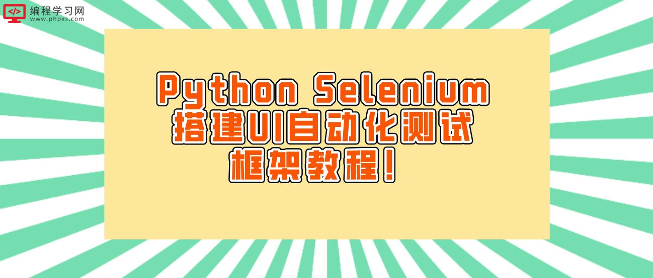 Python Selenium搭建UI自动化测试框架教程！