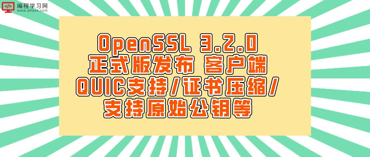 OpenSSL 3.2.0正式版发布 客户端QUIC支持/证书压缩/支持原始公钥等