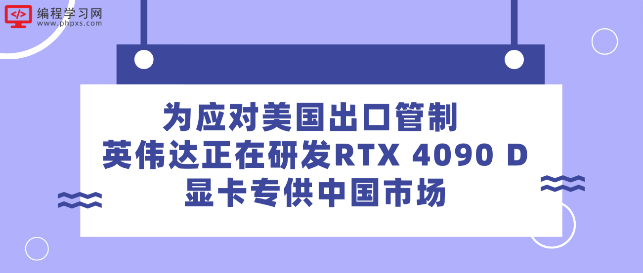 为应对美国出口管制 英伟达正在研发RTX 4090 D显卡专供中国市场