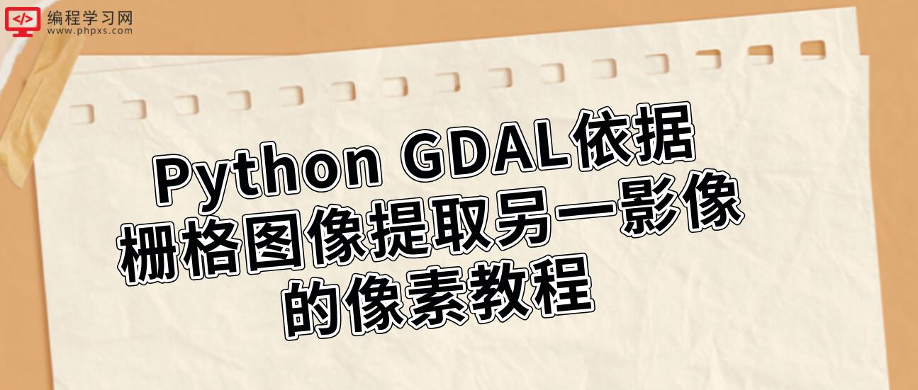 Python GDAL依据栅格图像提取另一影像的像素教程
