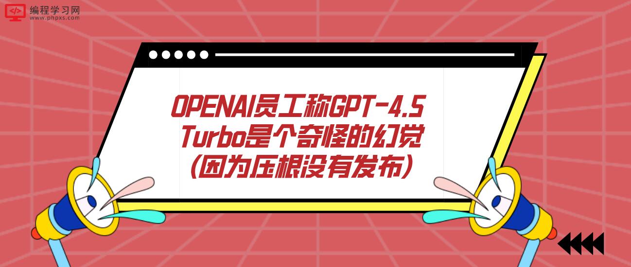 OPENAI员工称GPT-4.5 Turbo是个奇怪的幻觉(因为压根没有发布)