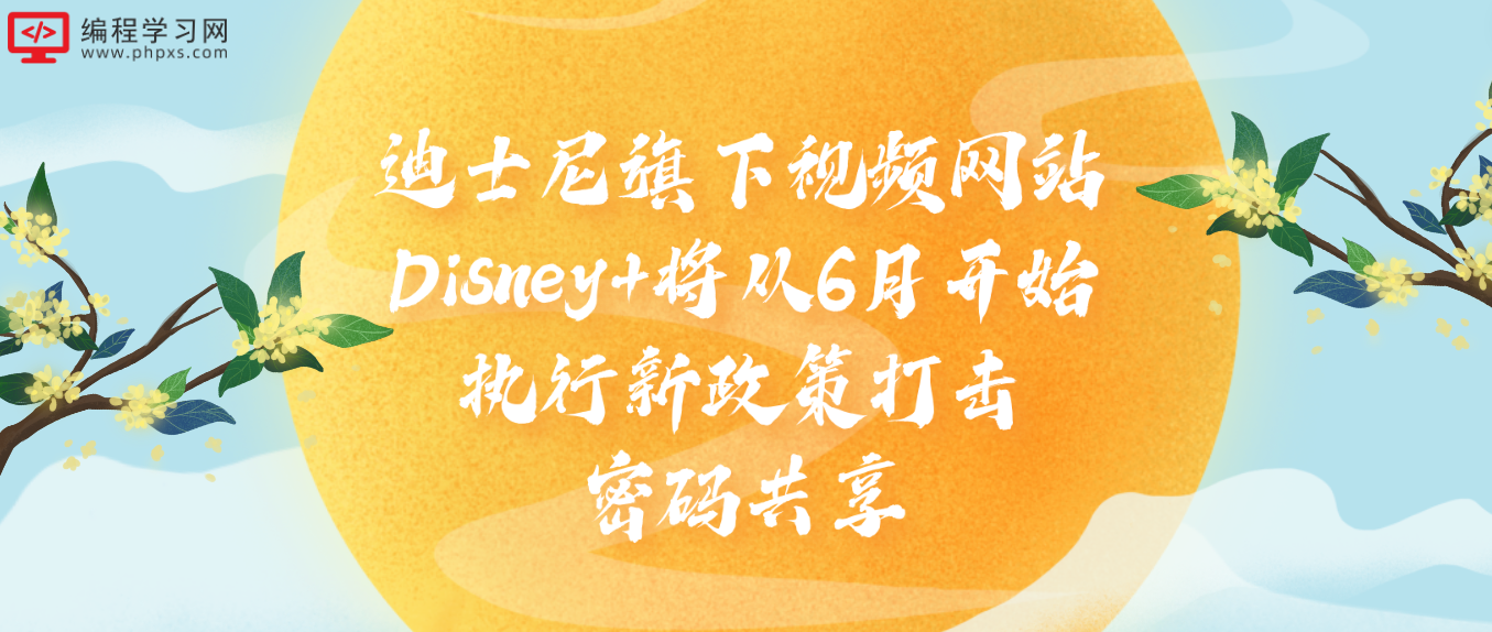 迪士尼旗下视频网站Disney+将从6月开始执行新政策打击密码共享