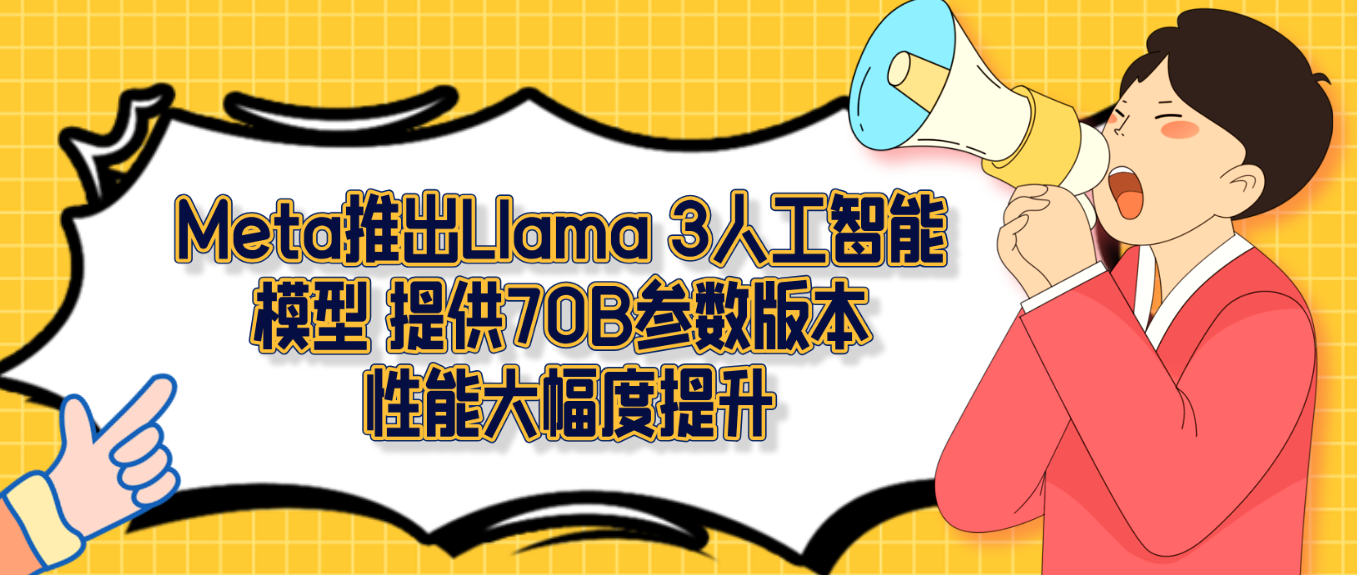 Meta推出Llama 3人工智能模型 提供70B参数版本 性能大幅度提升