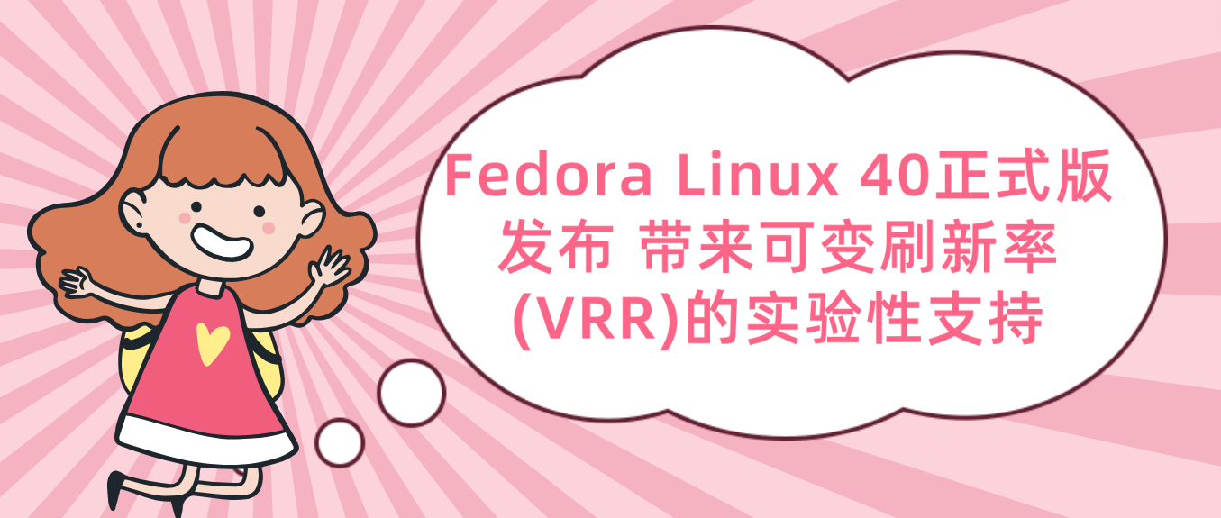 Fedora Linux 40正式版发布 带来可变刷新率(VRR)的实验性支持