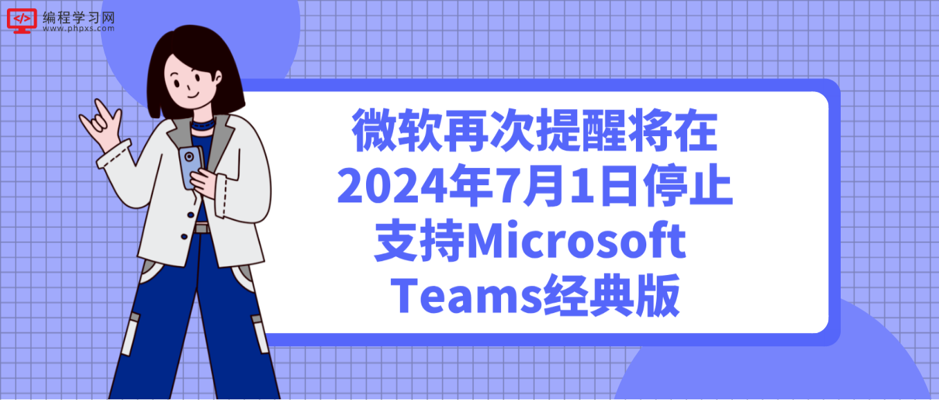 微软再次提醒将在2024年7月1日停止支持Microsoft Teams经典版