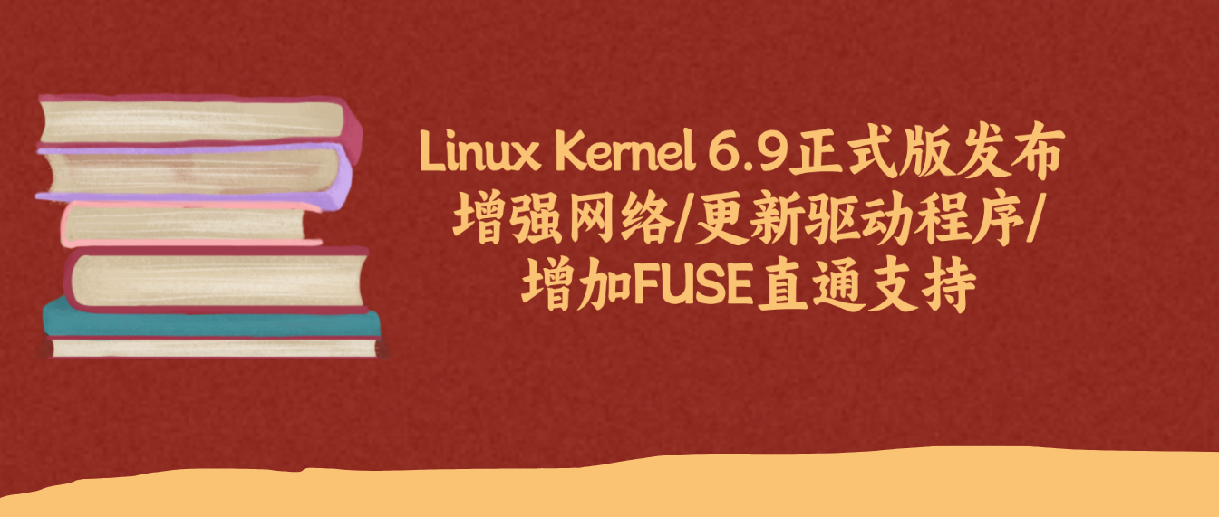 Linux Kernel 6.9正式版发布 增强网络/更新驱动程序/增加FUSE直通支持