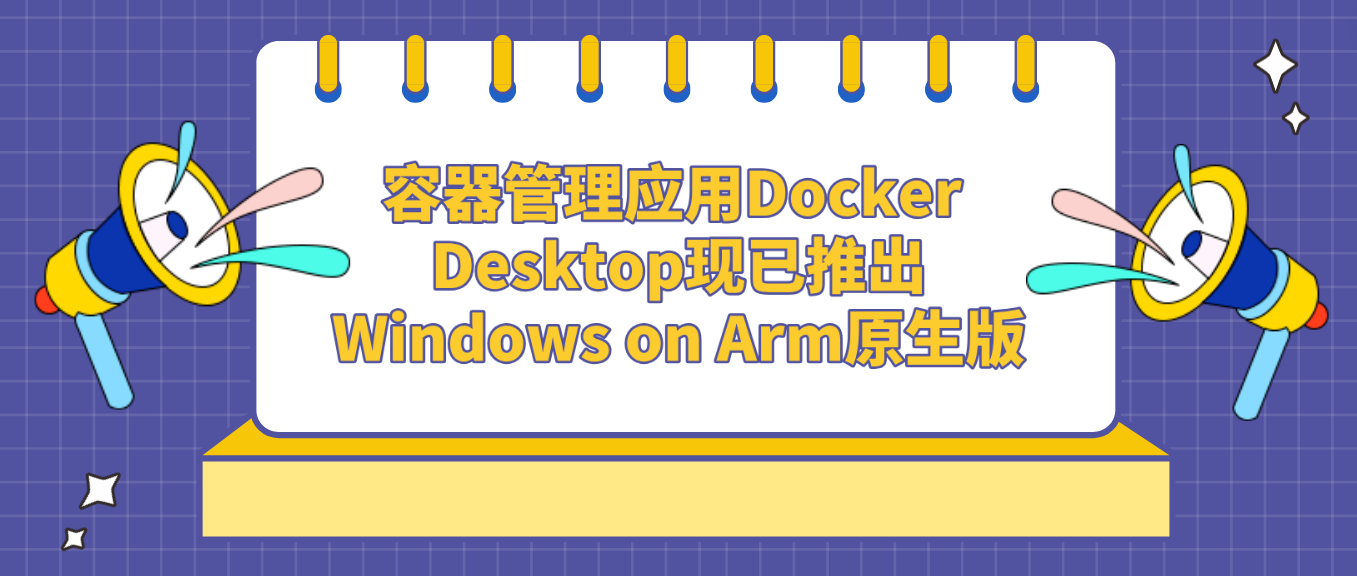 容器管理应用Docker Desktop现已推出Windows on Arm原生版