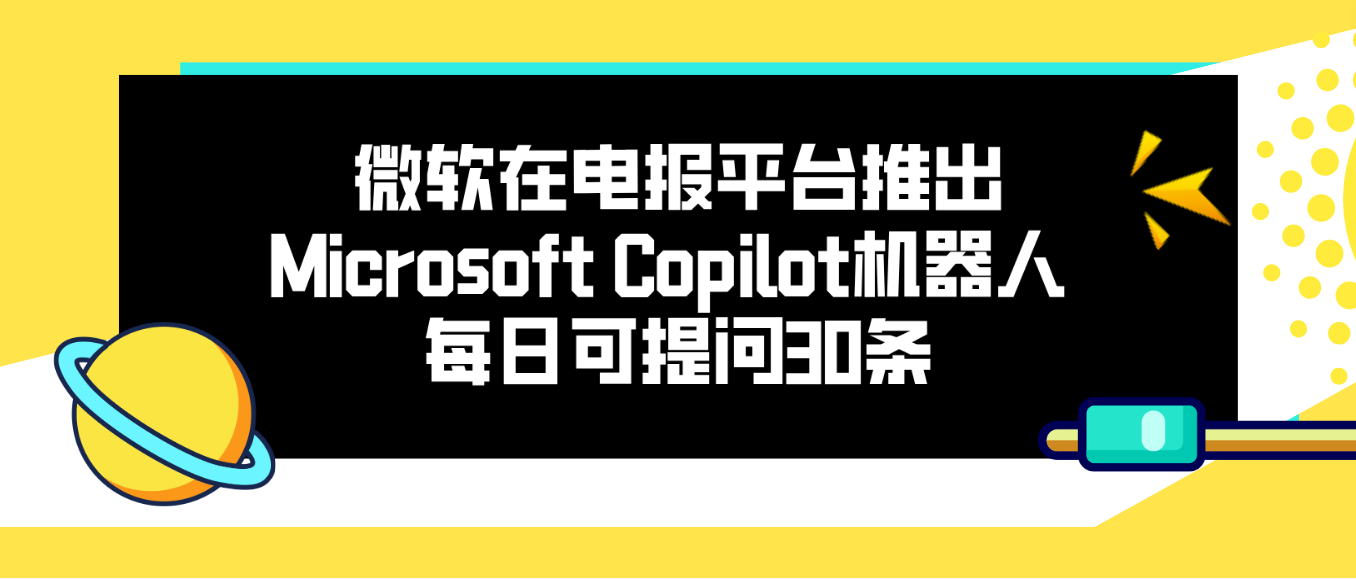 微软在电报平台推出Microsoft Copilot机器人 每日可提问30条