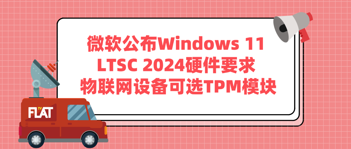 微软公布Windows 11 LTSC 2024硬件要求 物联网设备可选TPM模块