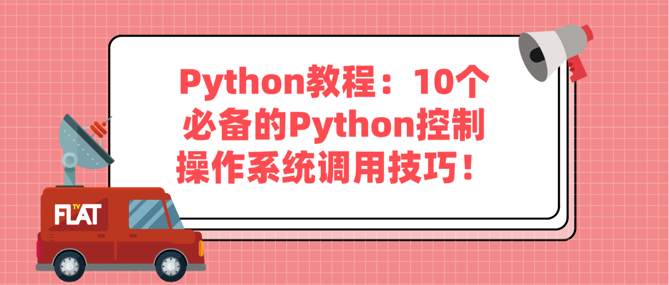 Python教程：10个必备的Python控制操作系统调用技巧！