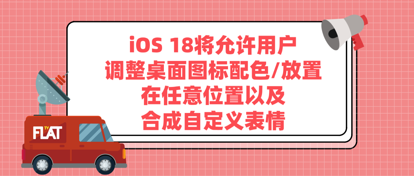 iOS 18将允许用户调整桌面图标配色/放置在任意位置以及合成自定义表情