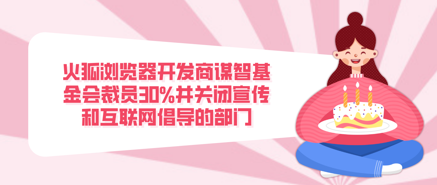 火狐浏览器开发商谋智基金会裁员30%并关闭宣传和互联网倡导的部门