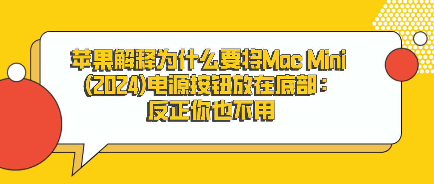 苹果解释为什么要将Mac Mini (2024)电源按钮放在底部：反正你也不用
