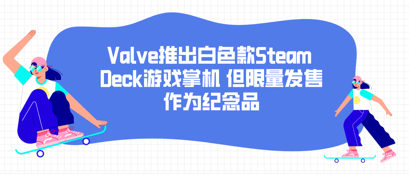 Valve推出白色款Steam Deck游戏掌机 但限量发售作为纪念品