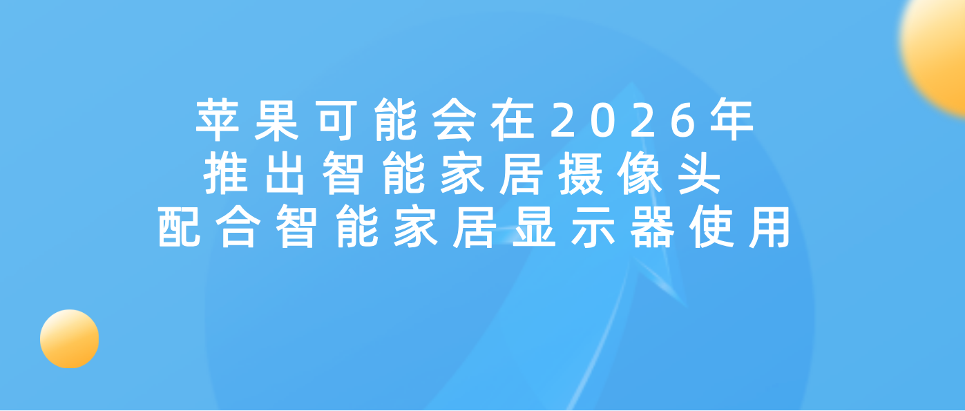 苹果可能会在2026年推出智能家居摄像头 配合智能家居显示器使用