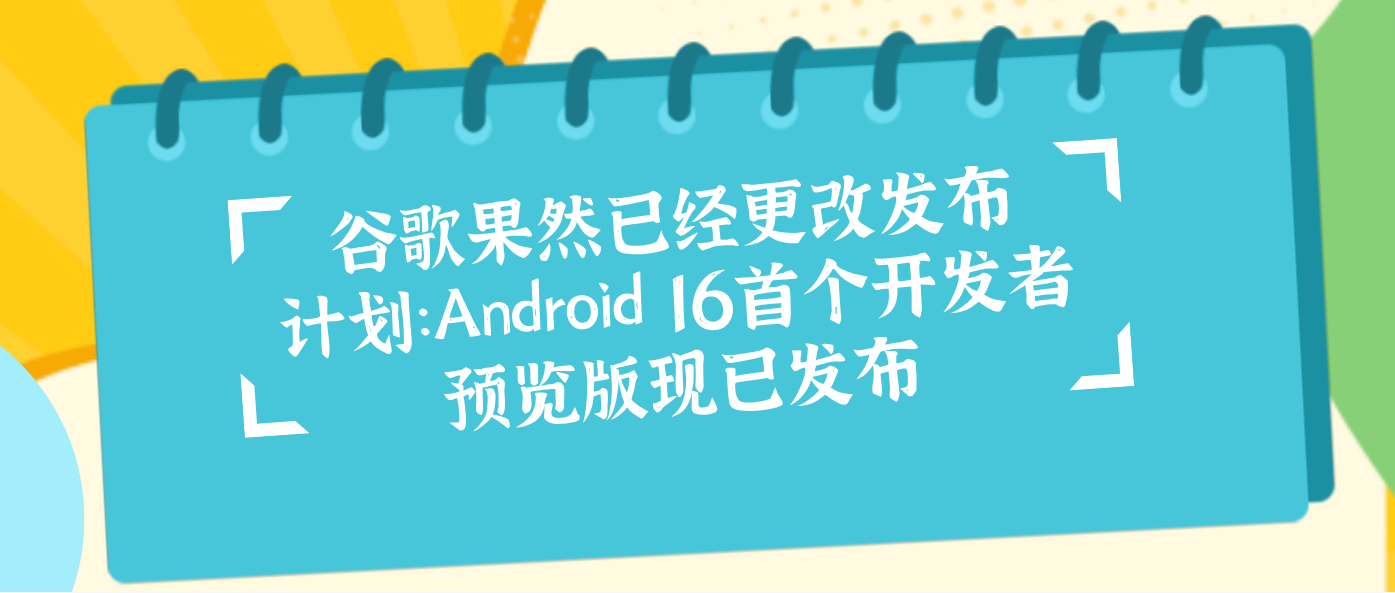 谷歌果然已经更改发布计划：Android 16首个开发者预览版现已发布