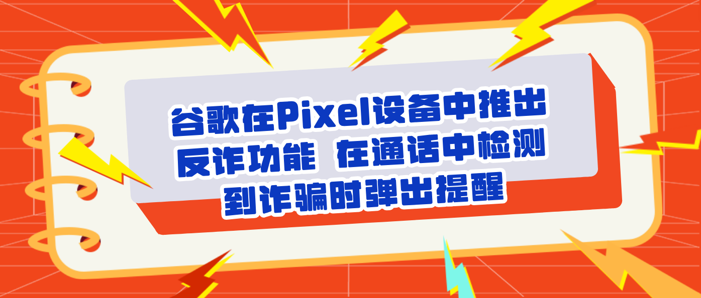 谷歌在Pixel设备中推出反诈功能 在通话中检测到诈骗时弹出提醒