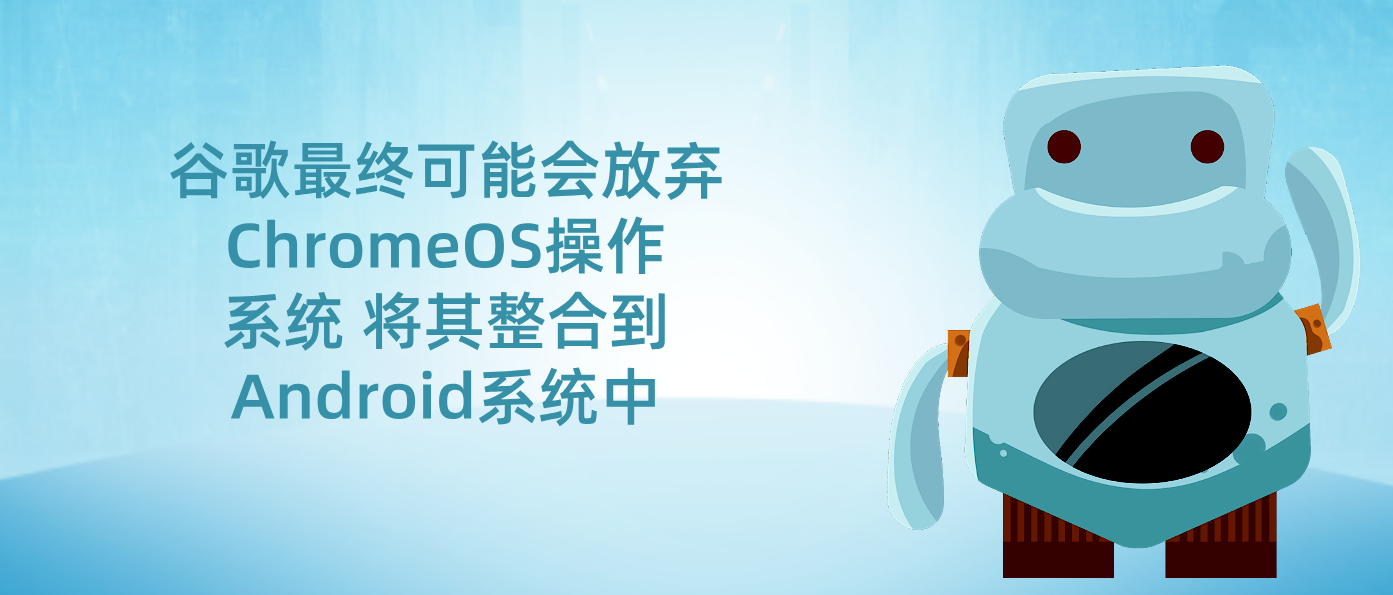 谷歌最终可能会放弃ChromeOS操作系统 将其整合到Android系统中