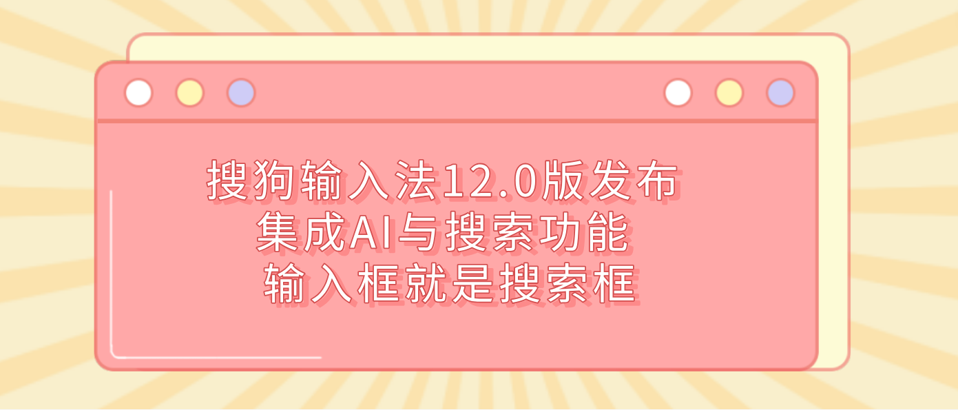 搜狗输入法12.0版发布 集成AI与搜索功能 输入框就是搜索框