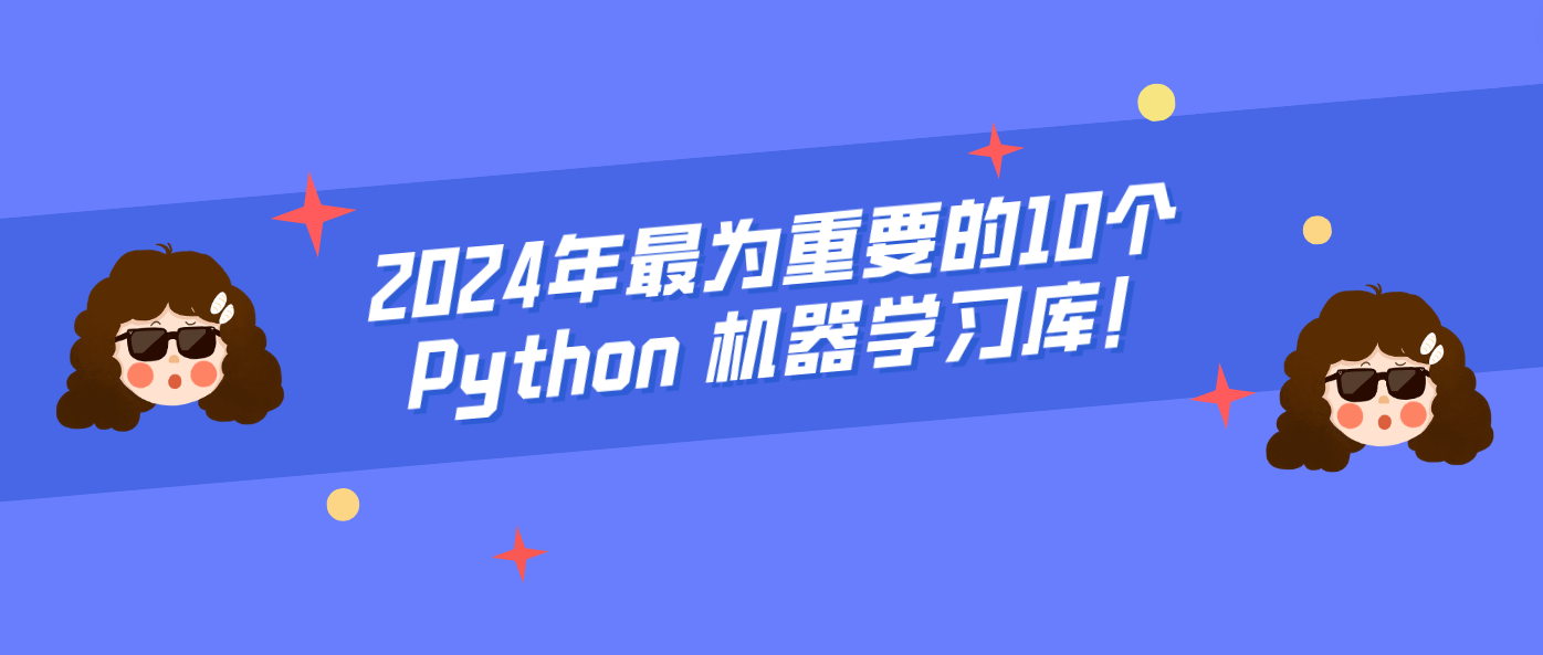 2024年最为重要的10个 Python 机器学习库！
