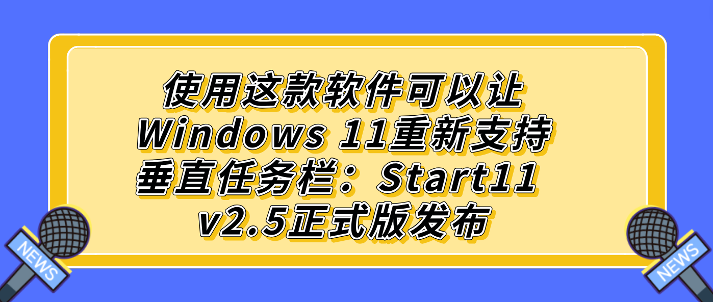使用这款软件可以让Windows 11重新支持垂直任务栏：Start11 v2.5正式版发布