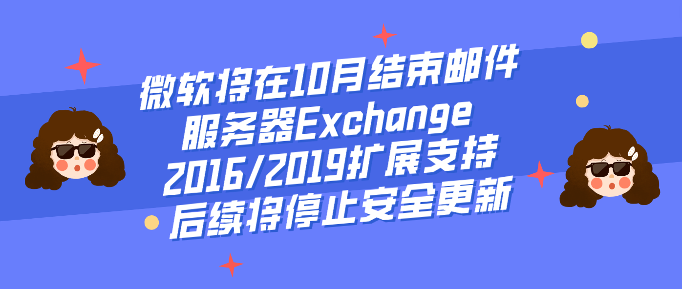 微软将在10月结束邮件服务器Exchange 2016/2019扩展支持 后续将停止安全更新