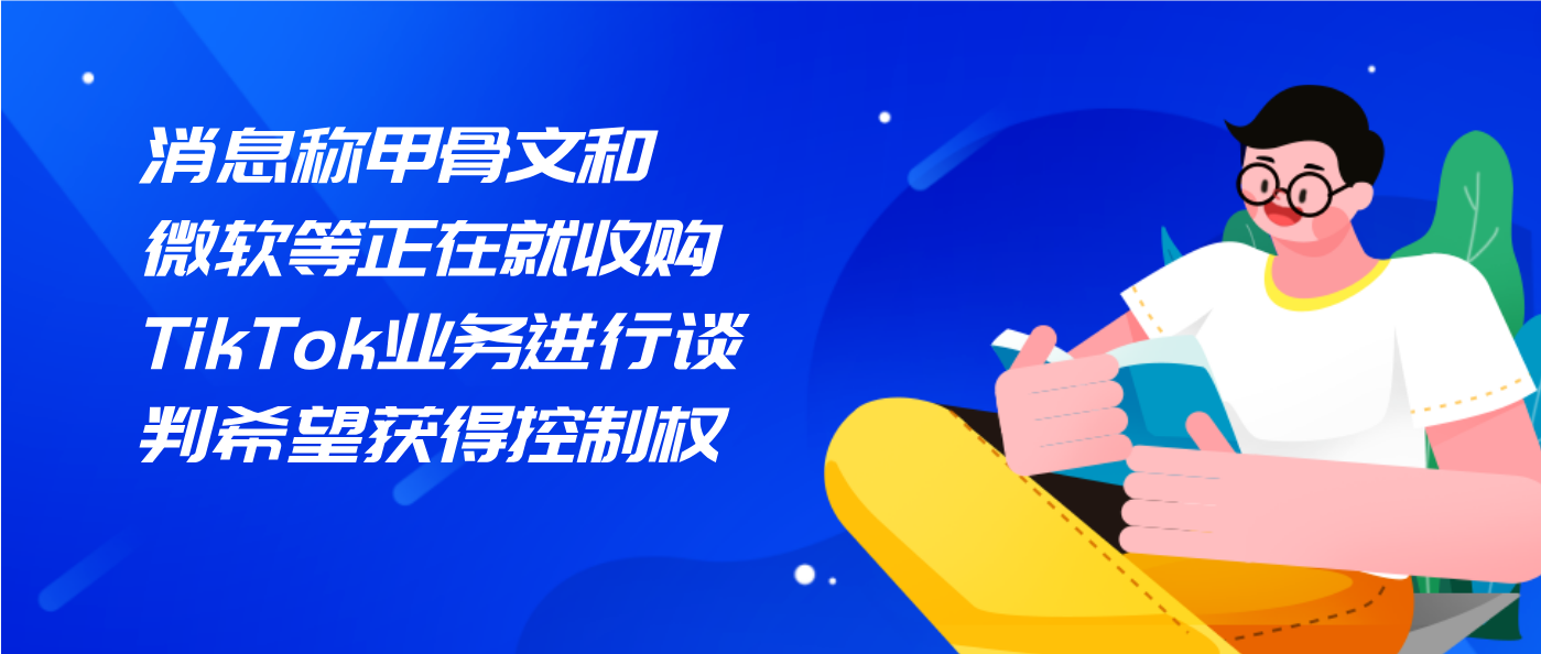 消息称甲骨文和微软等正在就收购TikTok业务进行谈判希望获得控制权
