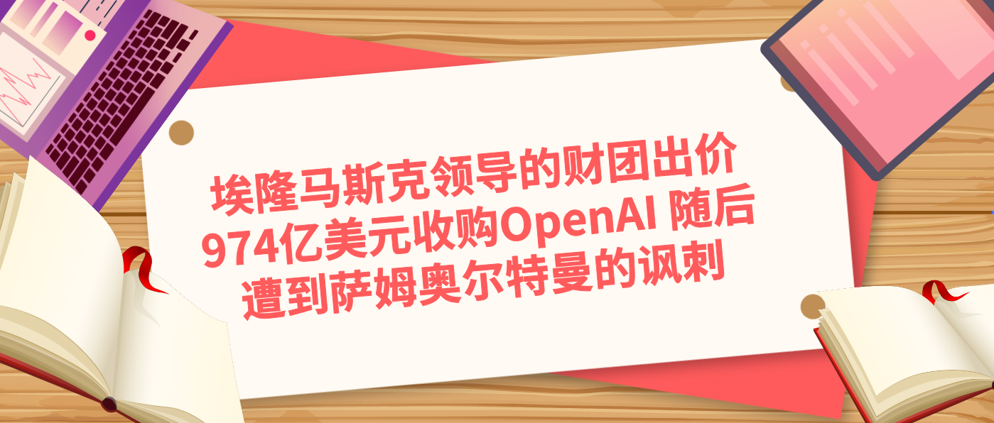 埃隆马斯克领导的财团出价974亿美元收购OpenAI 随后遭到萨姆奥尔特曼的讽刺