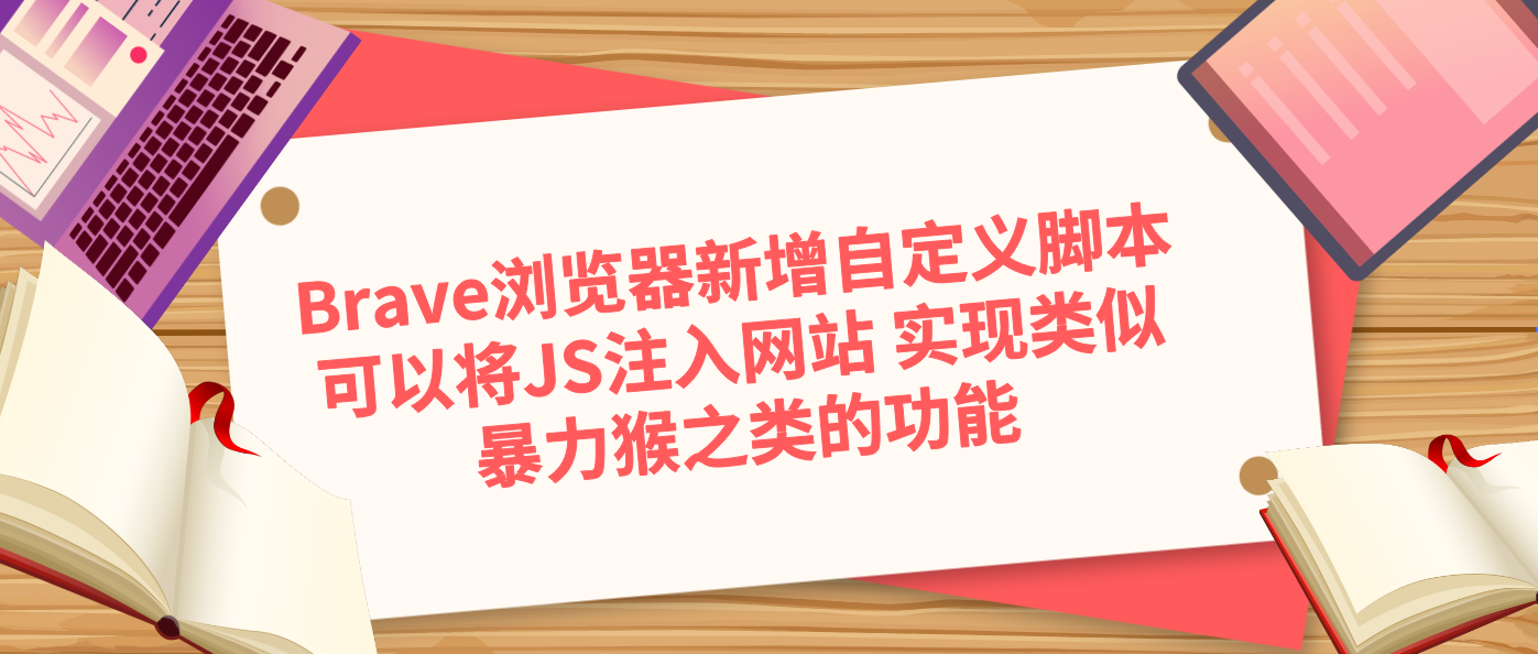 Brave浏览器新增自定义脚本可以将JS注入网站 实现类似暴力猴之类的功能