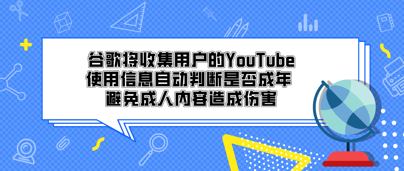 谷歌将收集用户的YouTube使用信息自动判断是否成年 避免成人内容造成伤害