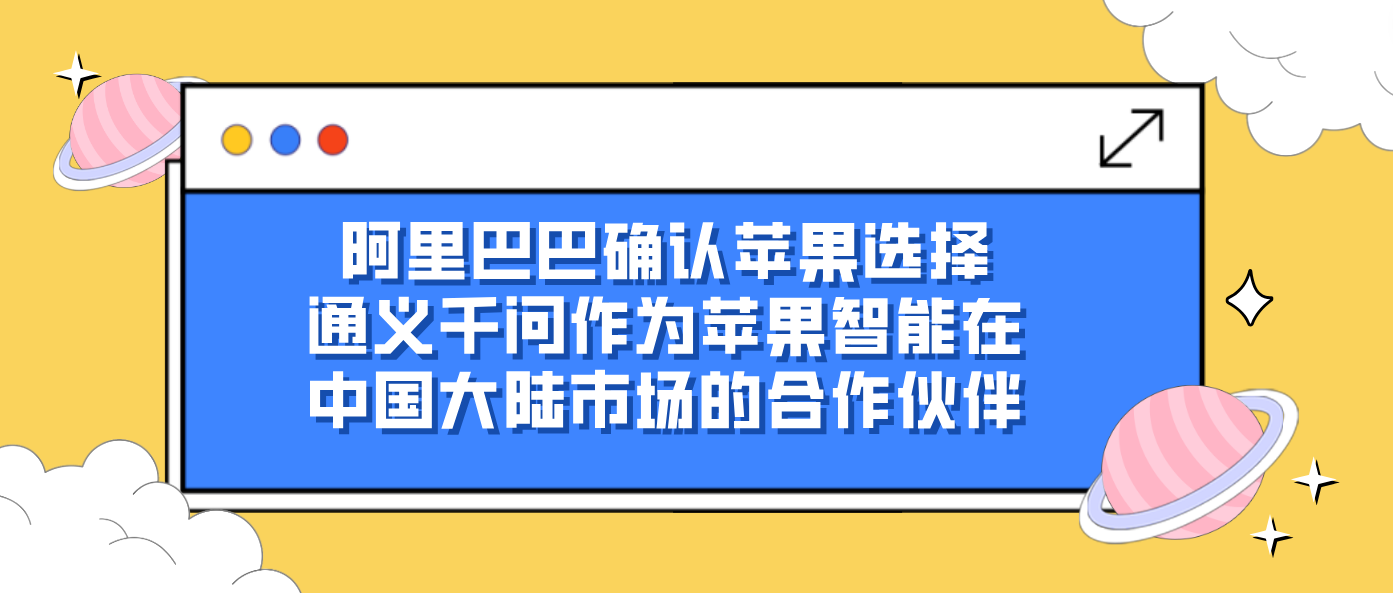 阿里巴巴确认苹果选择通义千问作为苹果智能在中国大陆市场的合作伙伴