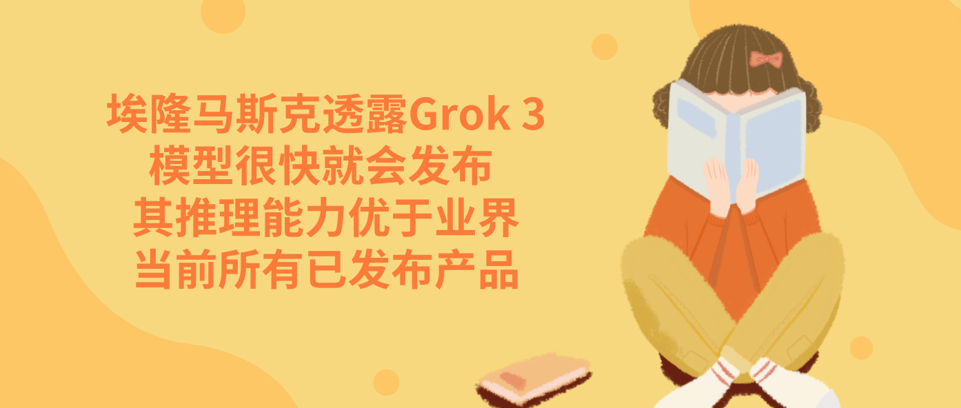 埃隆马斯克透露Grok 3模型很快就会发布 其推理能力优于业界当前所有已发布产品