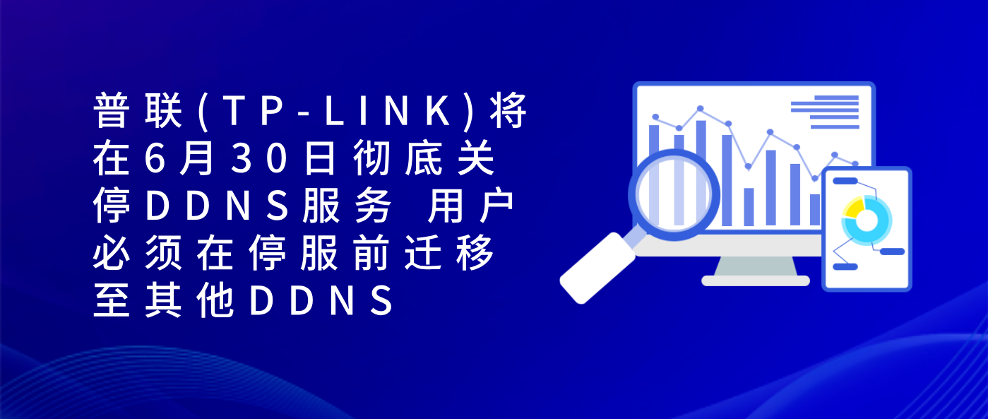 普联(TP-LINK)将在6月30日彻底关停DDNS服务 用户必须在停服前迁移至其他DDNS