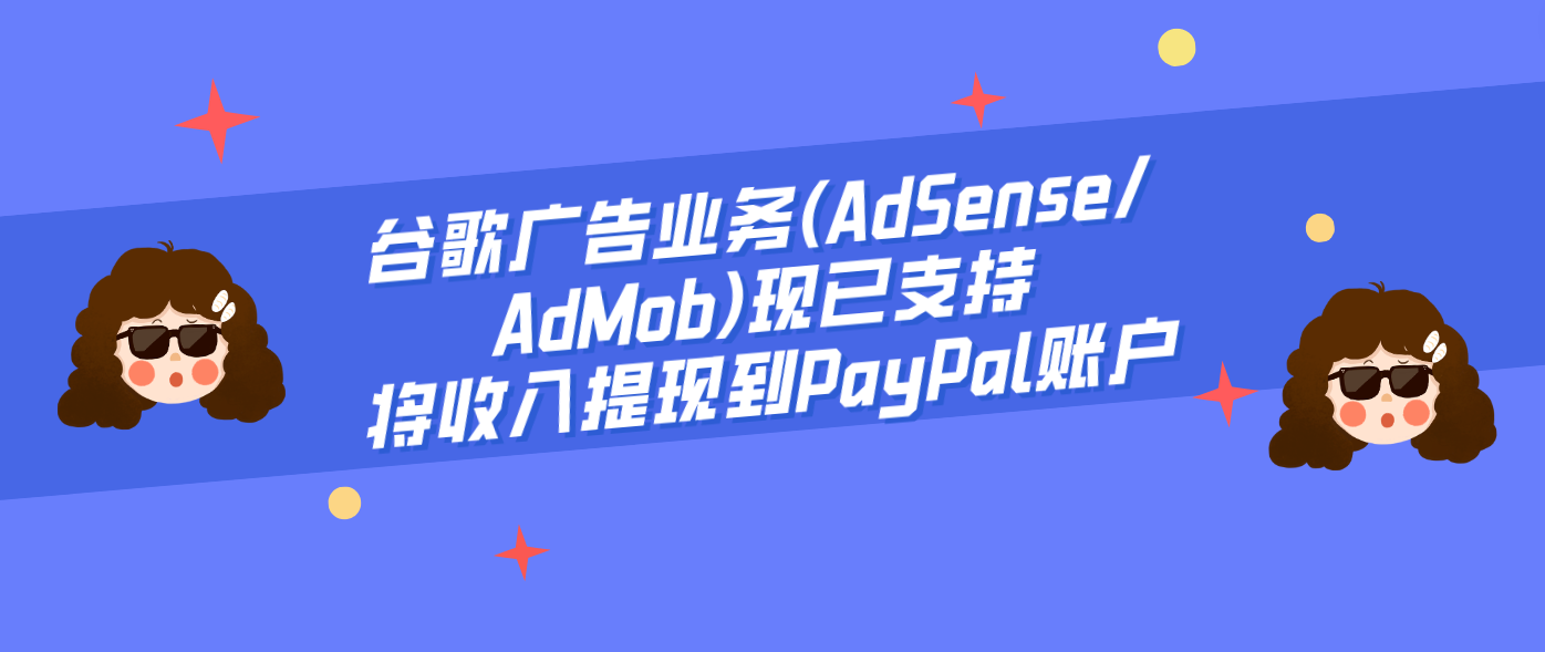谷歌广告业务(AdSense/AdMob)现已支持将收入提现到PayPal账户