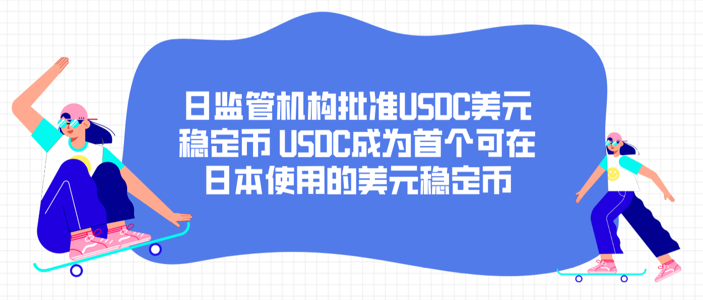 日监管机构批准USDC美元稳定币 USDC成为首个可在日本使用的美元稳定币