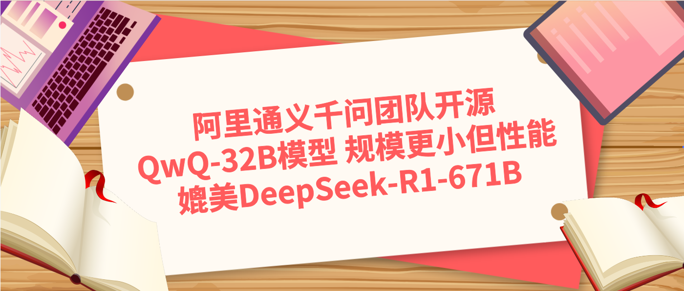 阿里通义千问团队开源QwQ-32B模型 规模更小但性能媲美DeepSeek-R1-671B