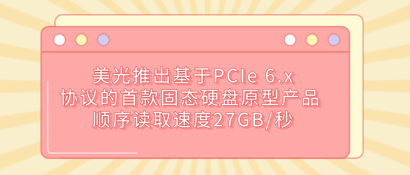美光推出基于PCIe 6.x协议的首款固态硬盘原型产品 顺序读取速度27GB/秒
