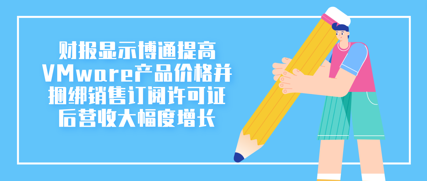 财报显示博通提高VMware产品价格并捆绑销售订阅许可证后营收大幅度增长