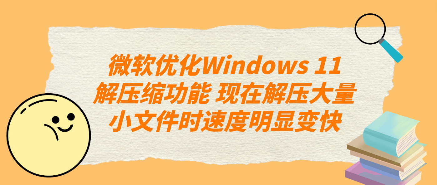 微软优化Windows 11解压缩功能 现在解压大量小文件时速度明显变快