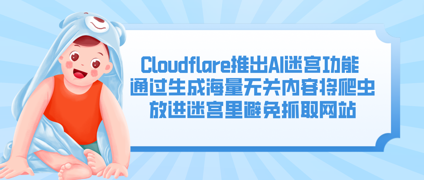 Cloudflare推出AI迷宫功能 通过生成海量无关内容将爬虫放进迷宫里避免抓取网站